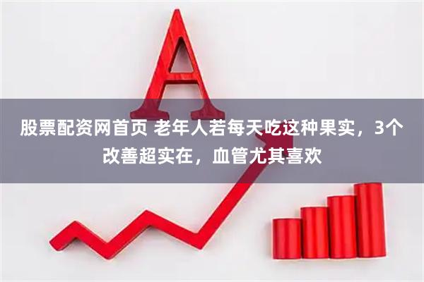 股票配资网首页 老年人若每天吃这种果实，3个改善超实在，血管尤其喜欢